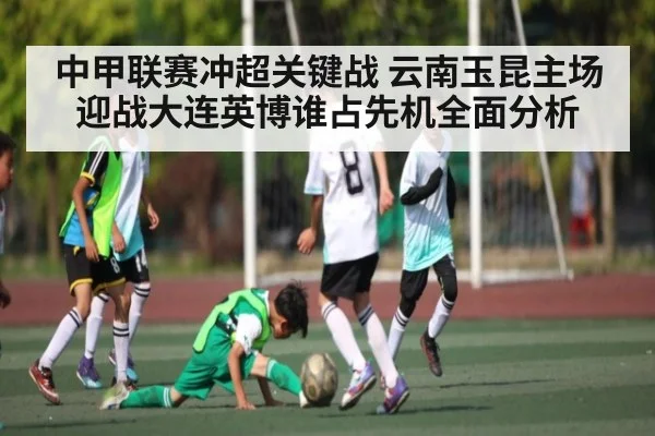 中甲联赛冲超关键战 云南玉昆主场迎战大连英博谁占先机全面分析 - kaiyun