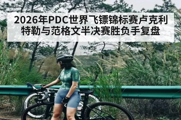 2026年PDC世界飞镖锦标赛卢克利特勒与范格文半决赛胜负手复盘 - kaiyun