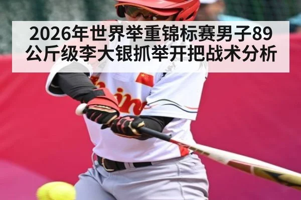 2026年世界举重锦标赛男子89公斤级李大银抓举开把战术分析