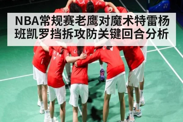 NBA常规赛老鹰对魔术特雷杨班凯罗挡拆攻防关键回合分析（kaiyun）